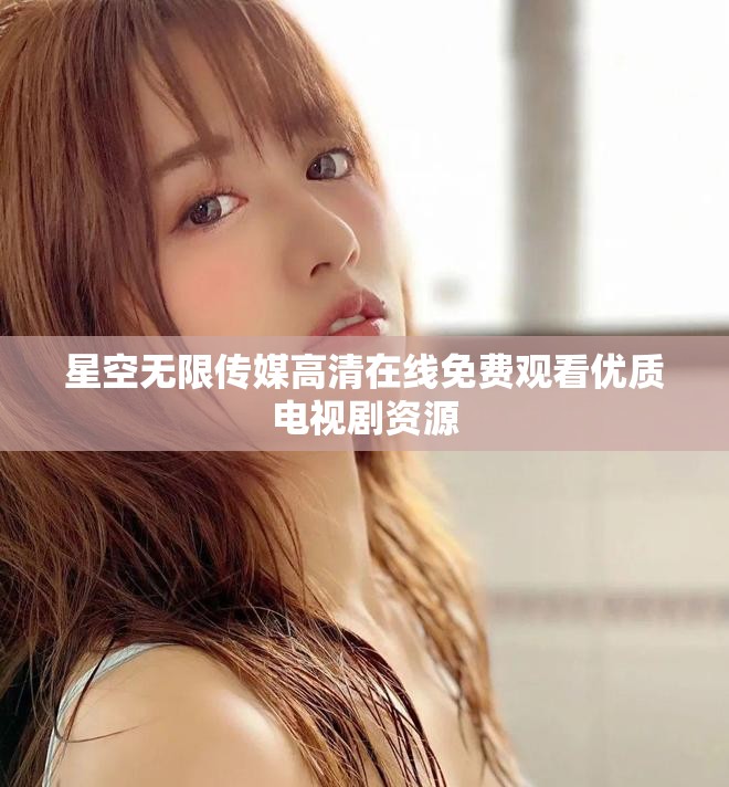 星空無限傳媒高清在線免費觀看優(yōu)質(zhì)電視劇資源