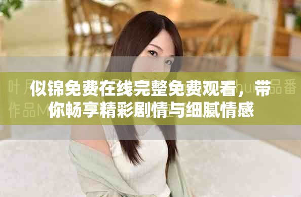 似錦免費(fèi)在線完整免費(fèi)觀看，帶你暢享精彩劇情與細(xì)膩情感