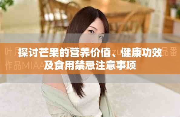 探討芒果的營養(yǎng)價值、健康功效及食用禁忌注意事項 探討芒果的營養(yǎng)價值、健康功效及食用禁忌注意事項