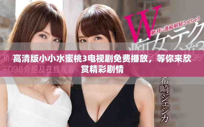 高清版小小水蜜桃3電視劇免費播放,等你來欣賞精彩劇情 高清版小小水蜜桃3電視劇免費播放,等你來欣賞精彩劇情