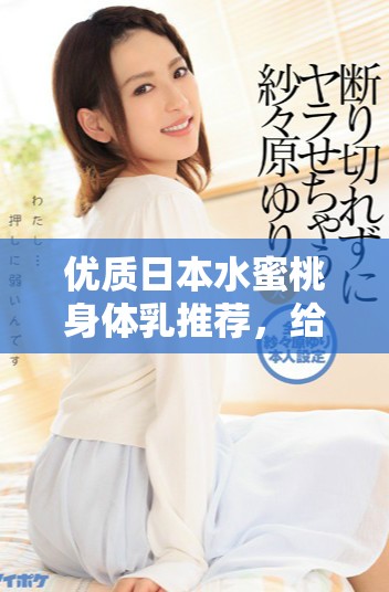 優(yōu)質(zhì)日本水蜜桃身體乳推薦，給你夏日清爽滋潤體驗