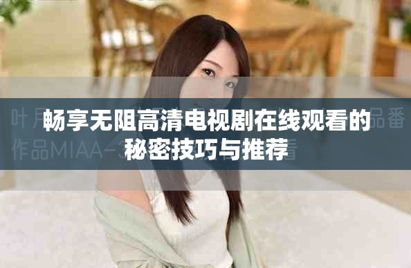 暢享無阻高清電視劇在線觀看的秘密技巧與推薦