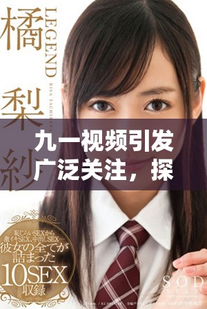 九一視頻引發(fā)廣泛關注,探討當代社會新興話題與趨勢 九一視頻引發(fā)廣泛關注,探討當代社會新興話題與趨勢