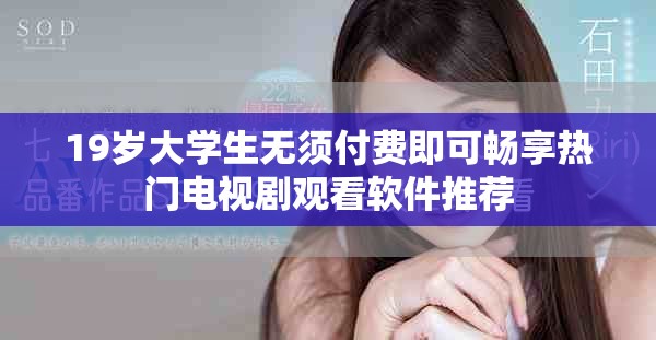 19歲大學(xué)生無須付費(fèi)即可暢享熱門電視劇觀看軟件推薦