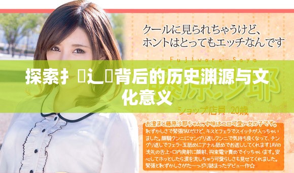 探索扌喿辶畐背后的歷史淵源與文化意義 探索扌喿辶畐背后的歷史淵源與文化意義