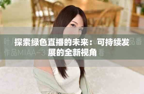 探索綠色直播的未來：可持續(xù)發(fā)展的全新視角