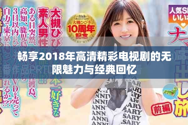 暢享2018年高清精彩電視劇的無限魅力與經(jīng)典回憶 暢享2018年高清精彩電視劇的無限魅力與經(jīng)典回憶