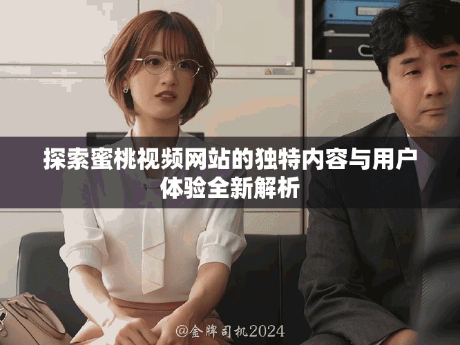 探索蜜桃視頻網站的獨特內容與用戶體驗全新解析