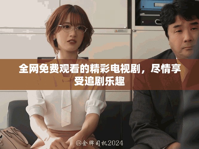 全網(wǎng)免費(fèi)觀看的精彩電視劇，盡情享受追劇樂趣