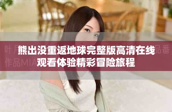 熊出沒重返地球完整版高清在線觀看體驗精彩冒險旅程