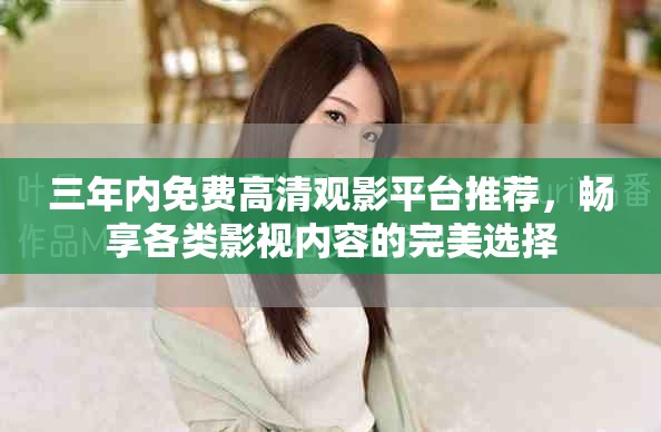 三年內(nèi)免費(fèi)高清觀影平臺(tái)推薦，暢享各類影視內(nèi)容的完美選擇