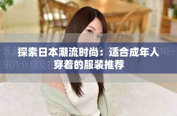 探索日本潮流時尚：適合成年人穿著的服裝推薦