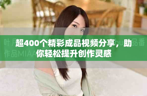 超400個精彩成品視頻分享，助你輕松提升創作靈感