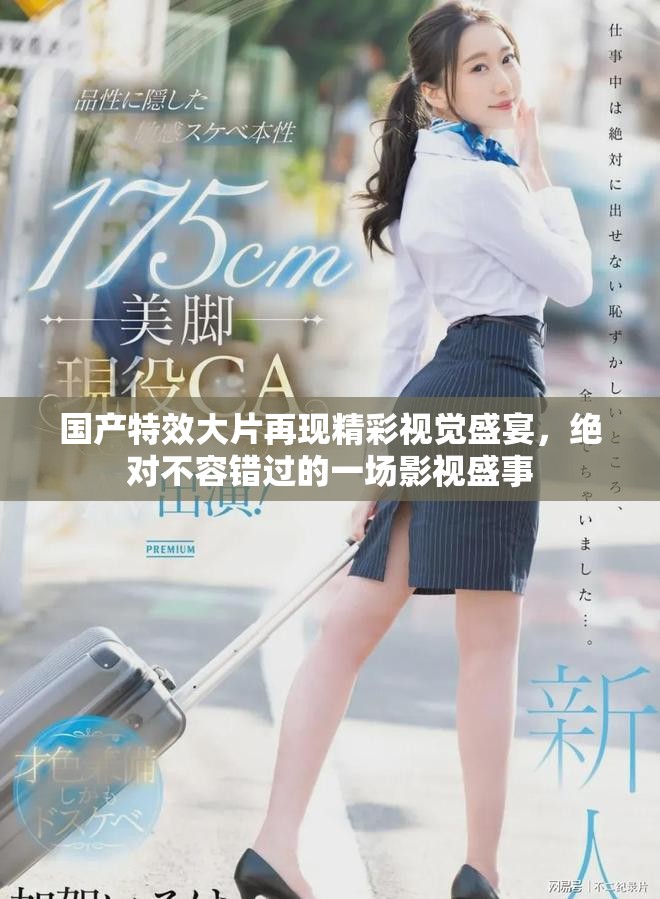 國產特效大片再現精彩視覺盛宴，絕對不容錯過的一場影視盛事