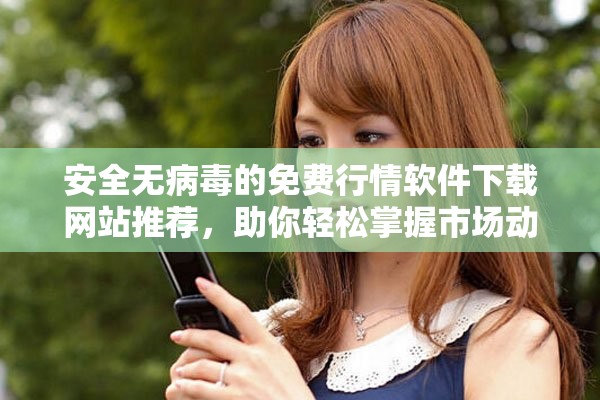 安全無病毒的免費行情軟件下載網(wǎng)站推薦,助你輕松掌握市場動態(tài) 安全無病毒的免費行情軟件下載網(wǎng)站推薦,助你輕松掌握市場動態(tài)