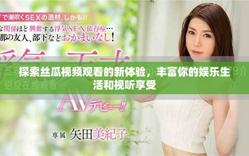 探索絲瓜視頻觀看的新體驗，豐富你的娛樂生活和視聽享受