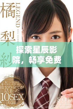 探索星辰影院，暢享免費(fèi)觀看精彩電視節(jié)目全集