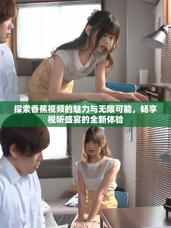 探索香蕉視頻的魅力與無限可能，暢享視聽盛宴的全新體驗