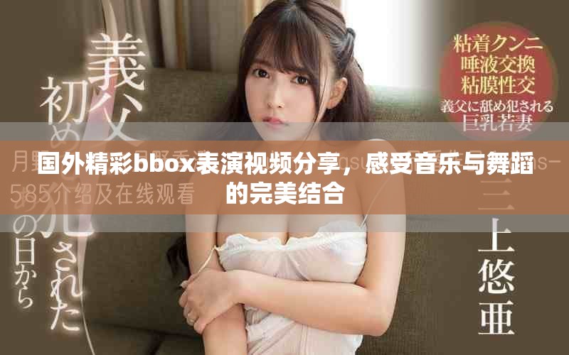 國外精彩bbox表演視頻分享，感受音樂與舞蹈的完美結(jié)合
