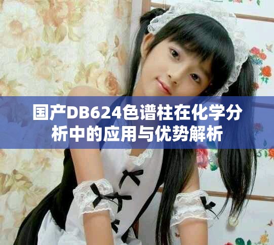 國產DB624色譜柱在化學分析中的應用與優勢解析