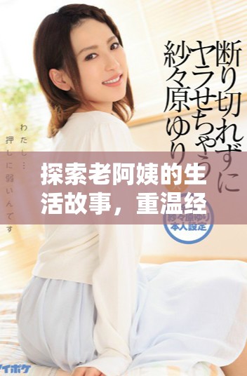探索老阿姨的生活故事，重溫經(jīng)典電視劇的魅力與溫情