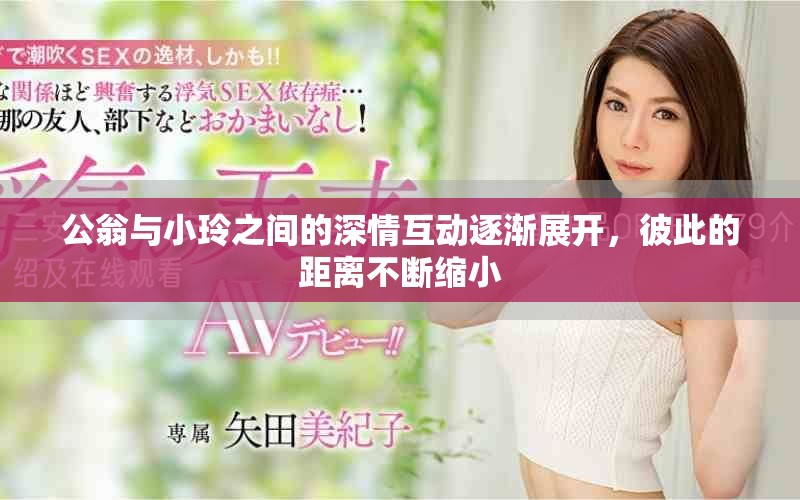 公翁與小玲之間的深情互動逐漸展開,彼此的距離不斷縮小 公翁與小玲之間的深情互動逐漸展開,彼此的距離不斷縮小