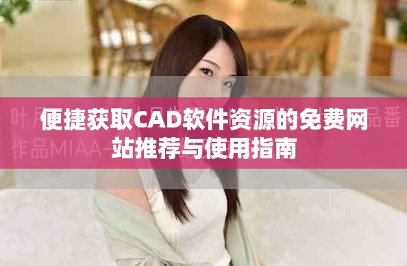 便捷獲取CAD軟件資源的免費網站推薦與使用指南 便捷獲取CAD軟件資源的免費網站推薦與使用指南