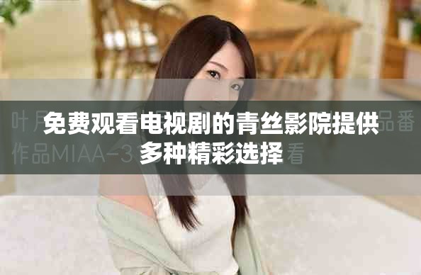 免費觀看電視劇的青絲影院提供多種精彩選擇 免費觀看電視劇的青絲影院提供多種精彩選擇
