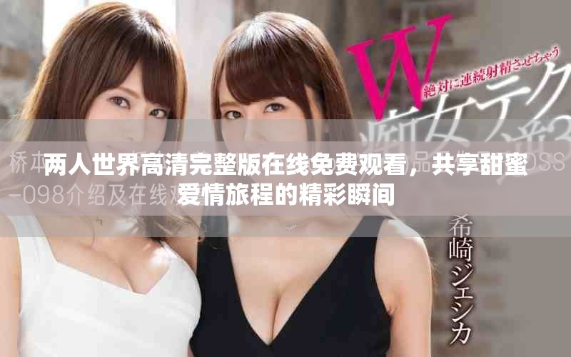 兩人世界高清完整版在線免費觀看，共享甜蜜愛情旅程的精彩瞬間