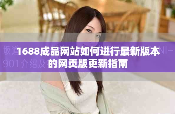 1688成品網(wǎng)站如何進行最新版本的網(wǎng)頁版更新指南 1688成品網(wǎng)站如何進行最新版本的網(wǎng)頁版更新指南