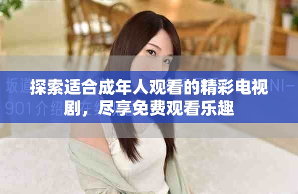 探索適合成年人觀看的精彩電視劇,盡享免費觀看樂趣 探索適合成年人觀看的精彩電視劇,盡享免費觀看樂趣