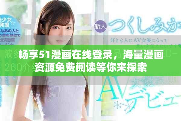 暢享51漫畫在線登錄，海量漫畫資源免費閱讀等你來探索