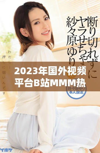 2023年國外視頻平臺B站MMM熱門內容回顧與分析