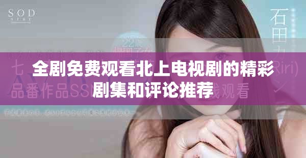 全劇免費觀看北上電視劇的精彩劇集和評論推薦 全劇免費觀看北上電視劇的精彩劇集和評論推薦