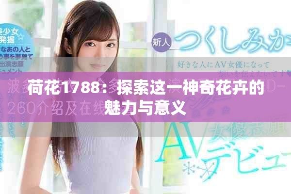 荷花1788:探索這一神奇花卉的魅力與意義 荷花1788:探索這一神奇花卉的魅力與意義