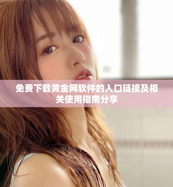 免費(fèi)下載黃金網(wǎng)軟件的入口鏈接及相關(guān)使用指南分享