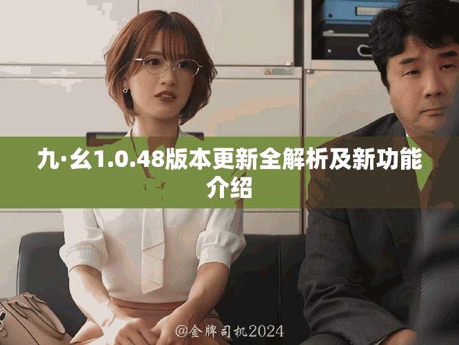 九·幺1.0.48版本更新全解析及新功能介紹 九·幺1.0.48版本更新全解析及新功能介紹