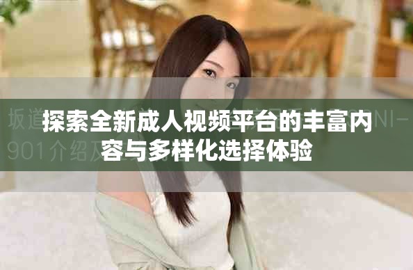 探索全新成人視頻平臺的豐富內容與多樣化選擇體驗