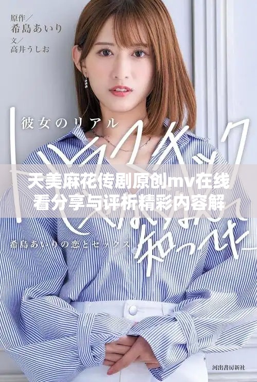 天美麻花傳劇原創mv在線看分享與評析精彩內容解析