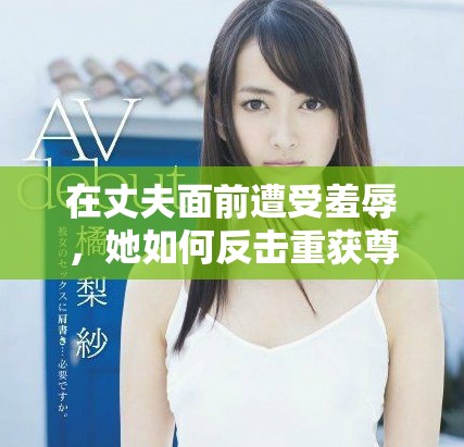 在丈夫面前遭受羞辱，她如何反擊重獲尊嚴