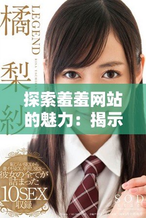 探索羞羞網站的魅力:揭示其獨特內容與用戶體驗分析 探索羞羞網站的魅力:揭示其獨特內容與用戶體驗分析