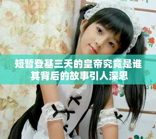 短暫登基三天的皇帝究竟是誰(shuí) 其背后的故事引人深思