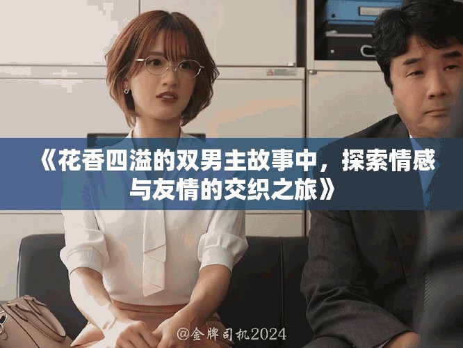 《花香四溢的雙男主故事中，探索情感與友情的交織之旅》