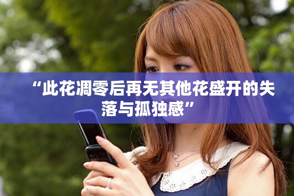“此花凋零后再無其他花盛開的失落與孤獨感”