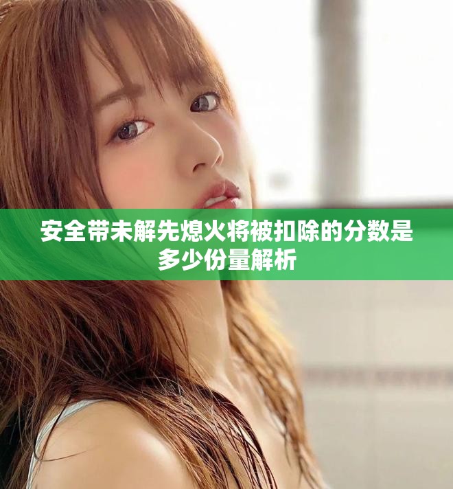 安全帶未解先熄火將被扣除的分數是多少份量解析