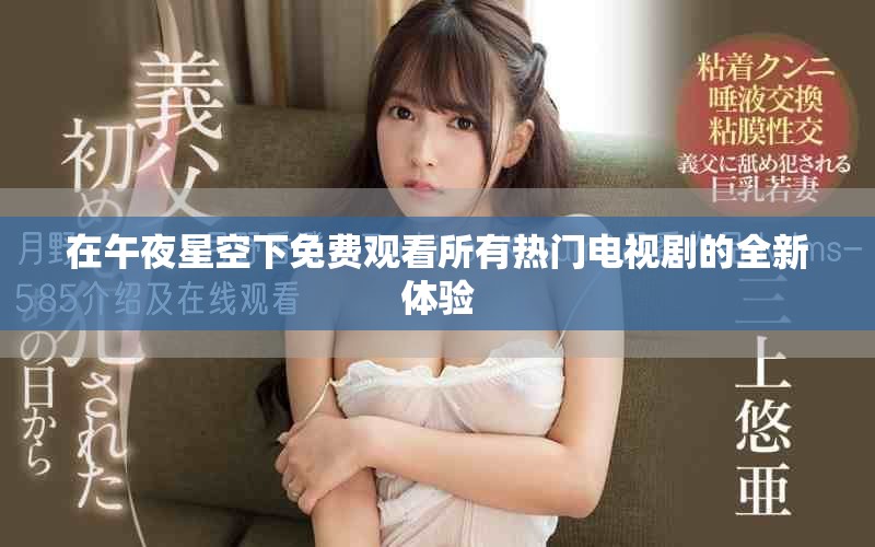 在午夜星空下免費觀看所有熱門電視劇的全新體驗