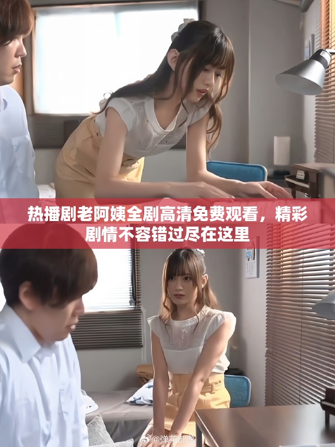 熱播劇老阿姨全劇高清免費觀看，精彩劇情不容錯過盡在這里