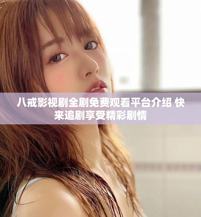 八戒影視劇全劇免費觀看平臺介紹 快來追劇享受精彩劇情 八戒影視劇全劇免費觀看平臺介紹 快來追劇享受精彩劇情