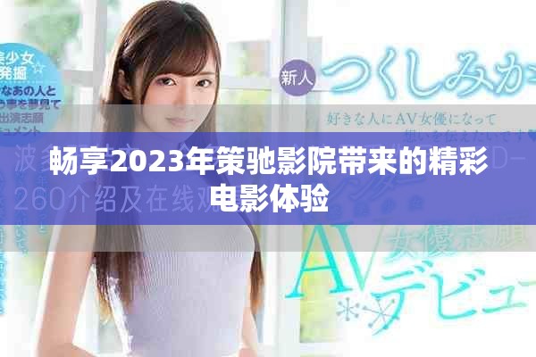 暢享2023年策馳影院帶來的精彩電影體驗 暢享2023年策馳影院帶來的精彩電影體驗