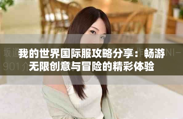 我的世界國際服攻略分享:暢游無限創意與冒險的精彩體驗 我的世界國際服攻略分享:暢游無限創意與冒險的精彩體驗